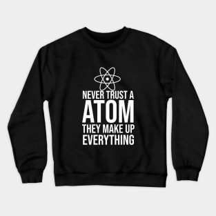 Never trust a atom they make up everything Crewneck Sweatshirt